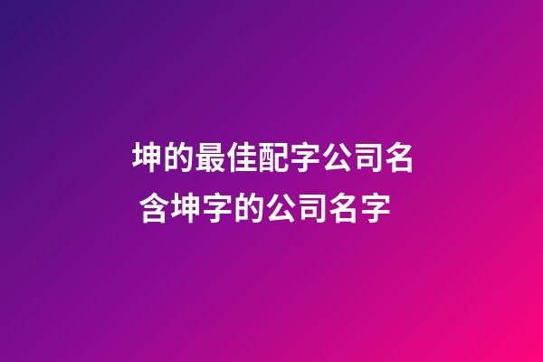 坤的最佳配字公司名 含坤字的公司名字-第1张-公司起名-玄机派